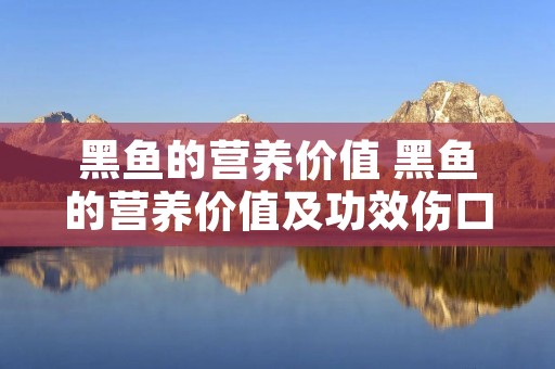 黑鱼的营养价值 黑鱼的营养价值及功效伤口愈合