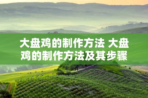大盘鸡的制作方法 大盘鸡的制作方法及其步骤