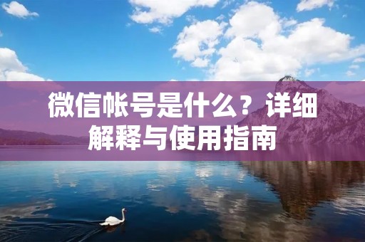 微信帐号是什么?详细解释与使用指南