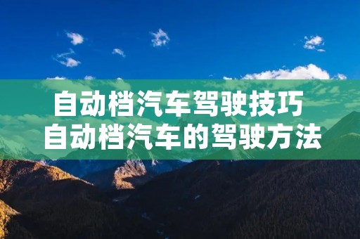 自动档汽车驾驶技巧 自动档汽车的驾驶方法