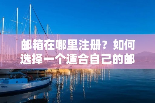邮箱在哪里注册?如何选择一个适合自己的邮箱服务提供商?在这个数字化时代,邮箱已经成为了人们日常生活和工作中必不可少的一部分。无论是用于个人通信、工作邮件还是注册各种网站账号,一个稳定可靠的邮箱是非常重要的。本文将为您详细介绍邮箱注册的相关内容,帮助您选择合适的邮箱服务提供商。