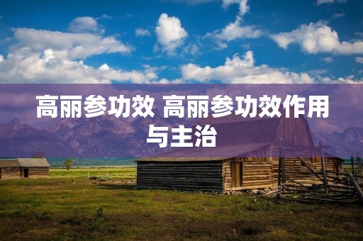 高丽参功效 高丽参功效作用与主治