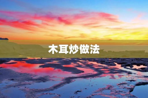 木耳炒做法:美味健康的家常菜 木耳炒做法:美味健康的家常菜