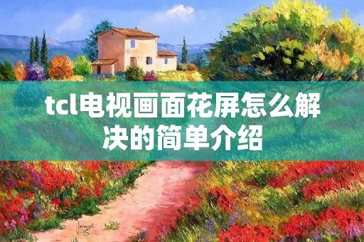 tcl电视画面花屏怎么解决的简单介绍 tcl电视画面花屏怎么解决的简单介绍
