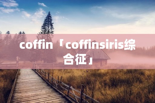 coffin「coffinsiris综合征」