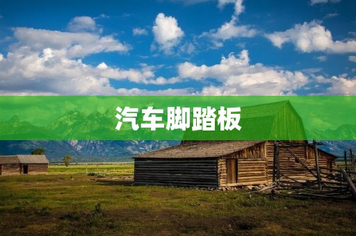 汽车脚踏板:提升驾驶体验的必备装备 汽车脚踏板:提升驾驶体验的必备装备
