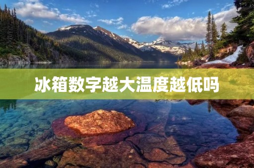 冰箱数字越大温度越低吗 冰箱数字越大温度越低吗