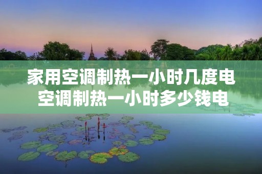 家用空调制热一小时几度电 空调制热一小时多少钱电费 家用空调制热一小时几度电 空调制热一小时多少钱电费