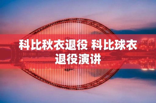 科比秋衣退役 科比球衣退役演讲 科比秋衣退役 科比球衣退役演讲