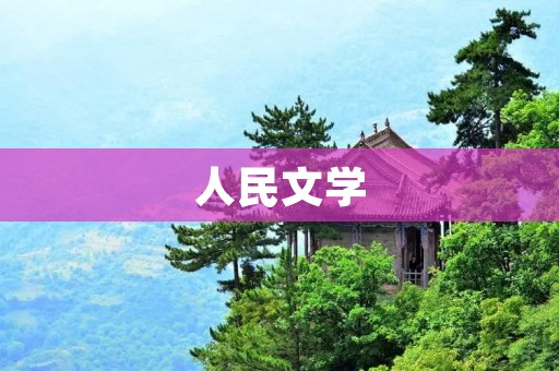 人民文学:见证时代风云的文化瑰宝