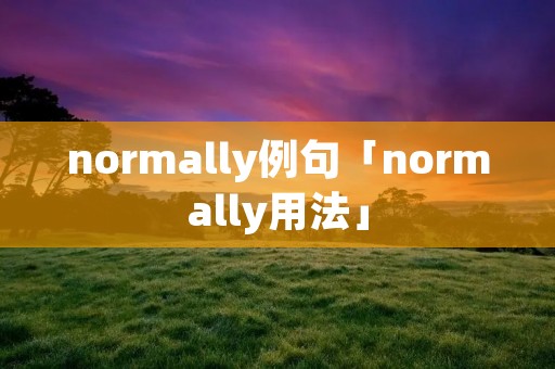 normally例句「normally用法」