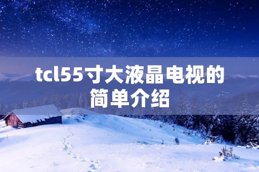 tcl55寸大液晶电视的简单介绍 tcl55寸大液晶电视的简单介绍