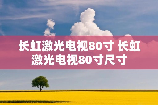 长虹激光电视80寸 长虹激光电视80寸尺寸