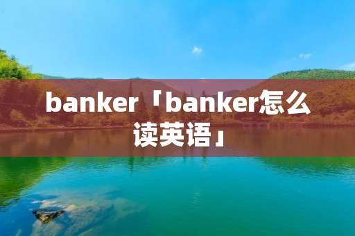 banker「banker怎么读英语」