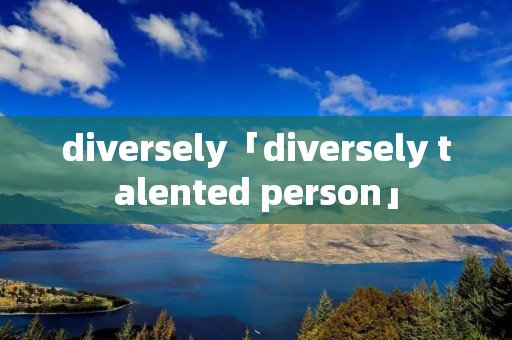 diversely「diversely talented person」 diversely「diversely talented person」