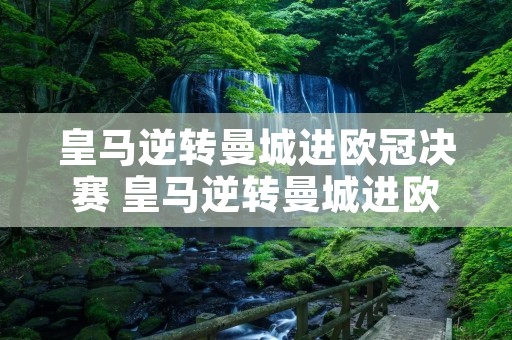 皇马逆转曼城进欧冠决赛 皇马逆转曼城进欧冠决赛回放 皇马逆转曼城进欧冠决赛 皇马逆转曼城进欧冠决赛回放