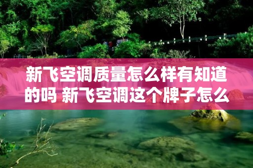 新飞空调质量怎么样有知道的吗 新飞空调这个牌子怎么样