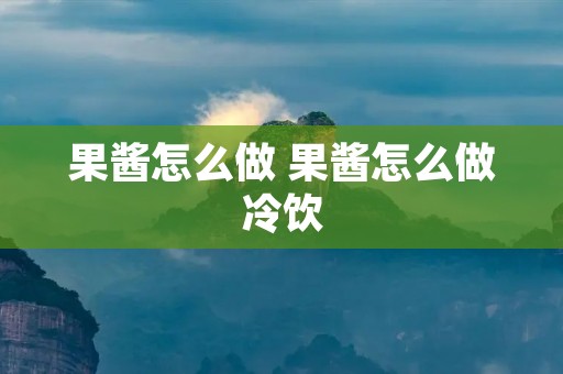 果酱怎么做 果酱怎么做冷饮 果酱怎么做 果酱怎么做冷饮