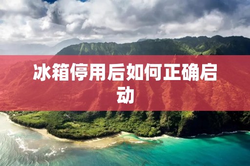 冰箱停用后如何正确启动 冰箱停用后如何正确启动