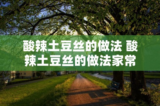 酸辣土豆丝的做法 酸辣土豆丝的做法家常