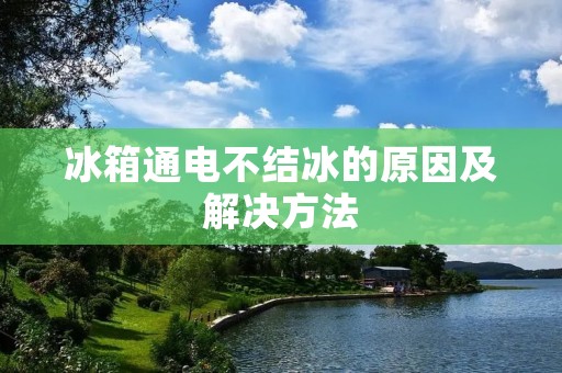 冰箱通电不结冰的原因及解决方法 冰箱通电不结冰的原因及解决方法