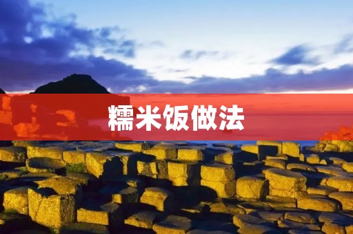糯米饭做法:传统美味,简单实用 糯米饭做法:传统美味,简单实用