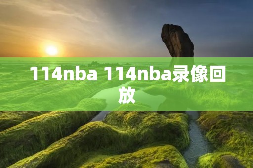 114nba 114nba录像回放 114nba 114nba录像回放
