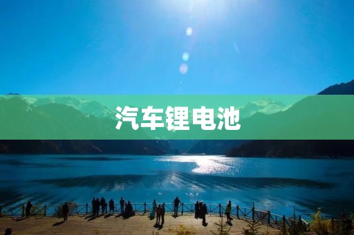 汽车锂电池：开启电动汽车新时代