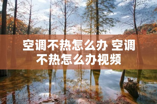 空调不热怎么办 空调不热怎么办视频 空调不热怎么办 空调不热怎么办视频