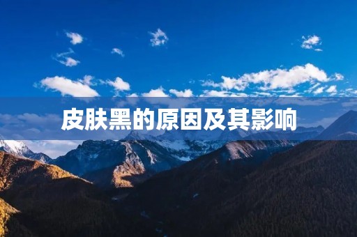 皮肤黑的原因及其影响
