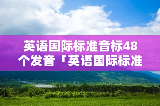 英语国际标准音标48个发音「英语国际标准音标48个发音如何度」