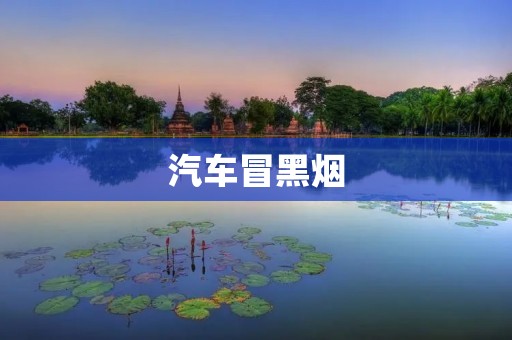汽车冒黑烟：空气污染的隐患