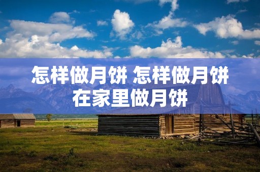 怎样做月饼 怎样做月饼在家里做月饼