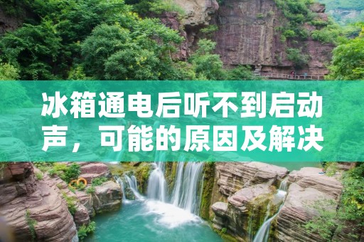 冰箱通电后听不到启动声,可能的原因及解决方法