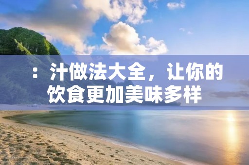 ：汁做法大全，让你的饮食更加美味多样