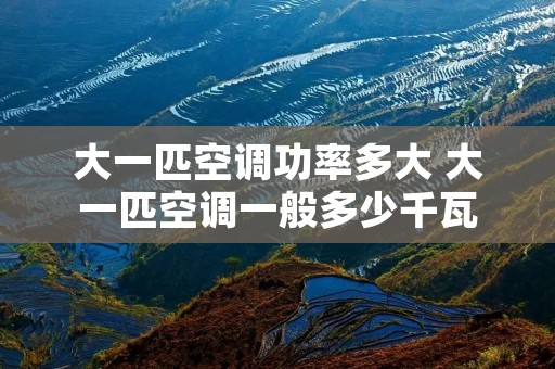 大一匹空调功率多大 大一匹空调一般多少千瓦 大一匹空调功率多大 大一匹空调一般多少千瓦