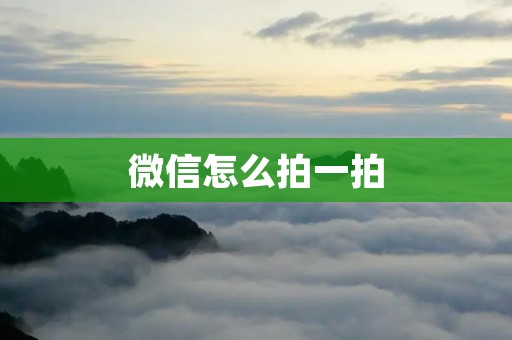 微信怎么拍一拍:解锁微信社交新玩法