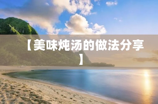【美味炖汤的做法分享】 【美味炖汤的做法分享】