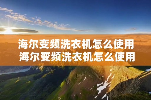 海尔变频洗衣机怎么使用 海尔变频洗衣机怎么使用视频1328 海尔变频洗衣机怎么使用 海尔变频洗衣机怎么使用视频1328