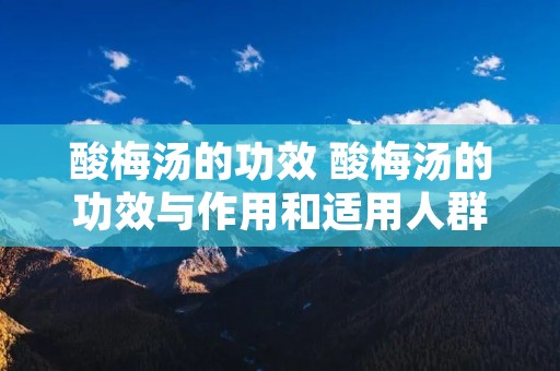 酸梅汤的功效 酸梅汤的功效与作用和适用人群