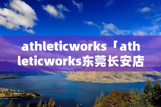 athleticworks「athleticworks东莞长安店」