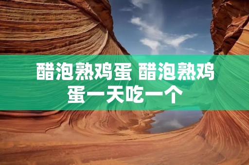 醋泡熟鸡蛋 醋泡熟鸡蛋一天吃一个