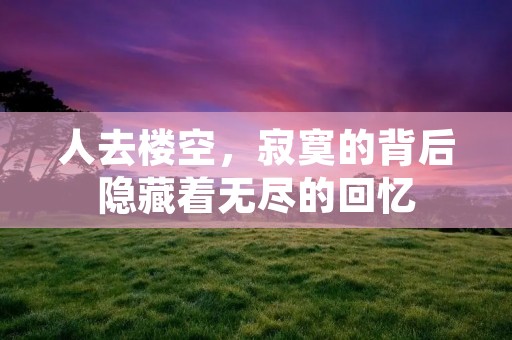 人去楼空,寂寞的背后隐藏着无尽的回忆