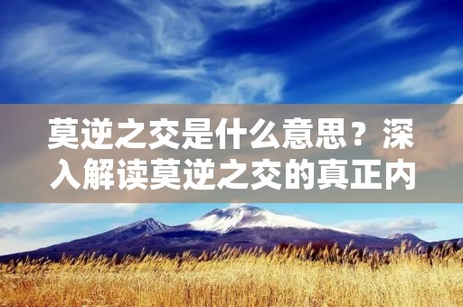 莫逆之交是什么意思?深入解读莫逆之交的真正内涵