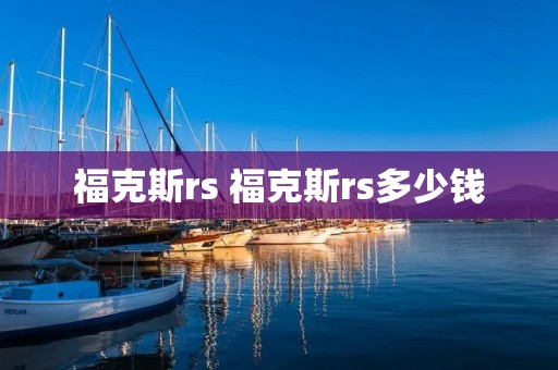 福克斯rs 福克斯rs多少钱