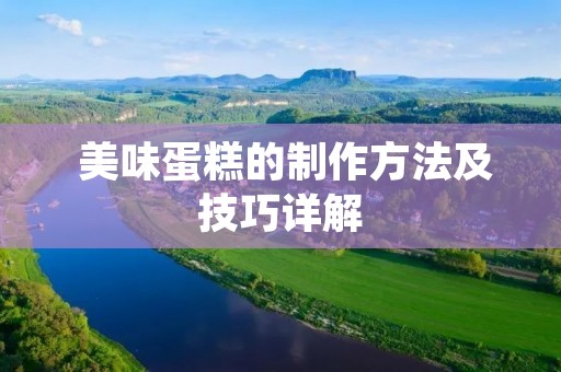 美味蛋糕的制作方法及技巧详解 美味蛋糕的制作方法及技巧详解