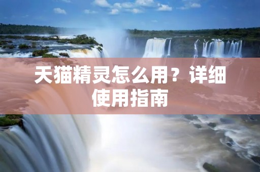 天猫精灵怎么用?详细使用指南