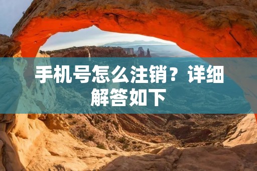 手机号怎么注销?详细解答如下: