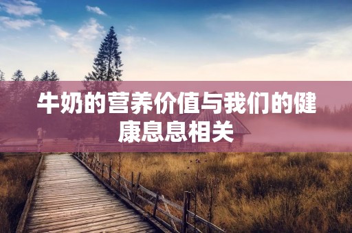 牛奶的营养价值与我们的健康息息相关