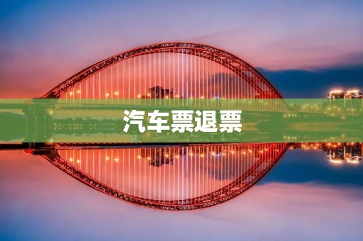 汽车票退票：如何顺利办理退票手续